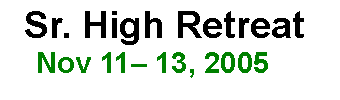Text Box:   Sr. High Retreat    Nov 11� 13, 2005